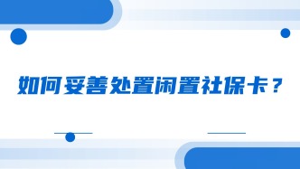 如何妥善处置闲置社保卡？